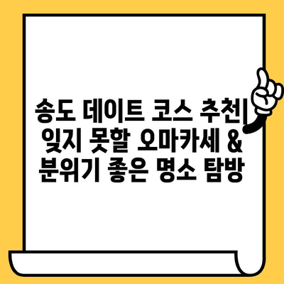 송도 데이트 코스 추천| 잊지 못할 오마카세 & 분위기 좋은 명소 탐방 | 송도 데이트, 오마카세 맛집, 분위기 있는 장소