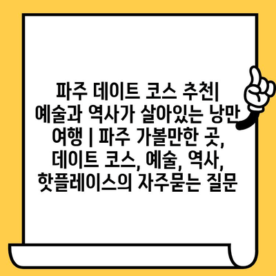 파주 데이트 코스 추천| 예술과 역사가 살아있는 낭만 여행 | 파주 가볼만한 곳, 데이트 코스, 예술, 역사, 핫플레이스