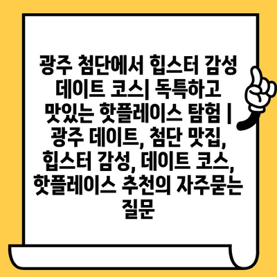 광주 첨단에서 힙스터 감성 데이트 코스| 독특하고 맛있는 핫플레이스 탐험 | 광주 데이트, 첨단 맛집, 힙스터 감성, 데이트 코스, 핫플레이스 추천