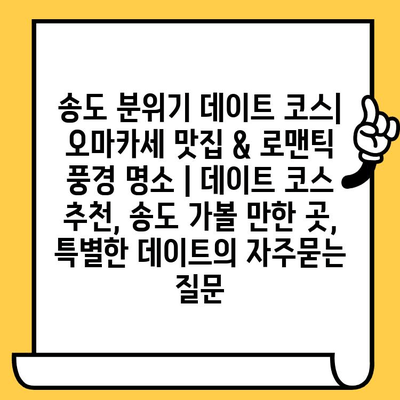 송도 분위기 데이트 코스| 오마카세 맛집 & 로맨틱 풍경 명소 | 데이트 코스 추천, 송도 가볼 만한 곳, 특별한 데이트