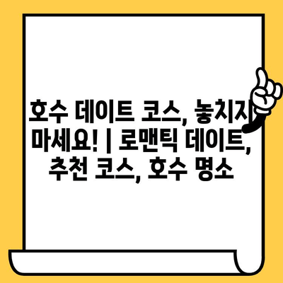 호수 데이트 코스, 놓치지 마세요! | 로맨틱 데이트, 추천 코스, 호수 명소