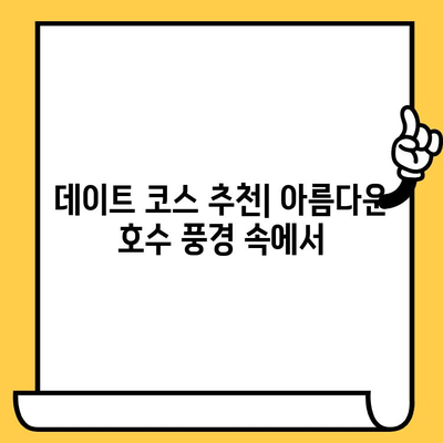 호수 데이트 코스, 놓치지 마세요! | 로맨틱 데이트, 추천 코스, 호수 명소