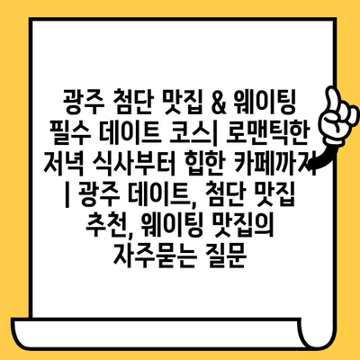 광주 첨단 맛집 & 웨이팅 필수 데이트 코스| 로맨틱한 저녁 식사부터 힙한 카페까지 | 광주 데이트, 첨단 맛집 추천, 웨이팅 맛집