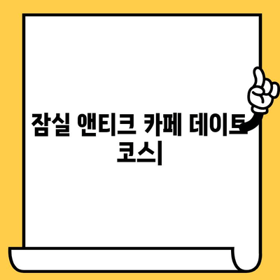 잠실 앤티크 카페에서 펼치는 달콤하고 고풍스러운 데이트 코스 | 앤티크 감성, 분위기 좋은 카페, 데이트 추천, 잠실 데이트