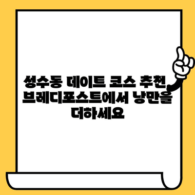 성수동 감성 데이트 코스| 브레디포스트에서 시작하는 맛과 분위기 | 성수동 데이트, 감성 카페, 브레디포스트, 데이트 코스 추천