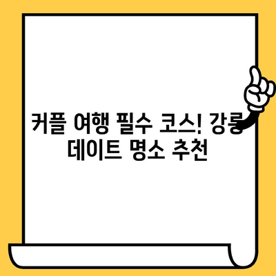 강릉 여행 완벽 가이드| 볼거리, 먹거리, 데이트 명소 총정리 | 강릉 여행, 강릉 가볼만한 곳, 강릉 데이트 코스