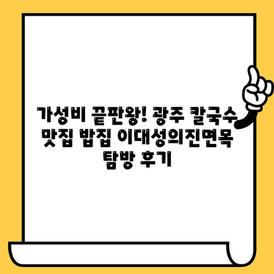 광주 데이트 코스 추천| 칼국수 맛집 "밥집 이대성의진면목" | 저렴하고 맛있는 데이트, 칼국수 맛집 탐방