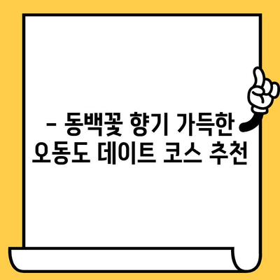 여수 오동도 동백열차 데이트 코스 추천| 낭만 가득한 하루 | 여수 가볼만한곳, 오동도, 동백꽃, 데이트, 여행