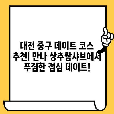 대전 중구 데이트 코스| 만나 상추쌈샤브 점심 맛집 추천 | 로맨틱 데이트, 푸짐한 점심, 데이트 코스