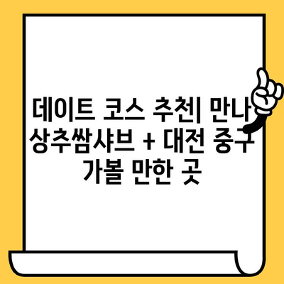 대전 중구 데이트 코스| 만나 상추쌈샤브 점심 맛집 추천 | 로맨틱 데이트, 푸짐한 점심, 데이트 코스