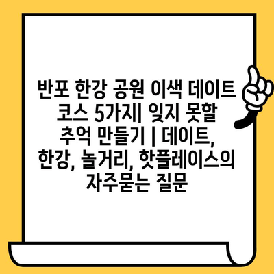 반포 한강 공원 이색 데이트 코스 5가지| 잊지 못할 추억 만들기 | 데이트, 한강, 놀거리, 핫플레이스