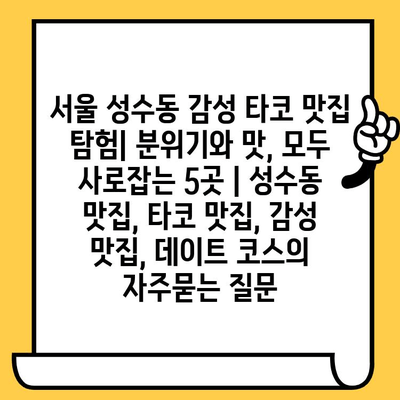 서울 성수동 감성 타코 맛집 탐험| 분위기와 맛, 모두 사로잡는 5곳 | 성수동 맛집, 타코 맛집, 감성 맛집, 데이트 코스