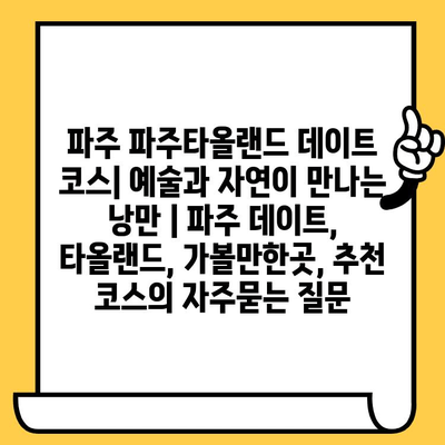 파주 파주타올랜드 데이트 코스| 예술과 자연이 만나는 낭만 | 파주 데이트, 타올랜드, 가볼만한곳, 추천 코스