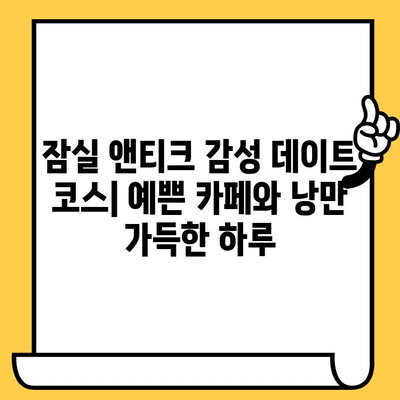 잠실 앤티크 감성 데이트 코스| 예쁜 카페와 낭만 가득한 하루 | 잠실 데이트, 앤티크 카페, 분위기 좋은 카페, 데이트 코스 추천