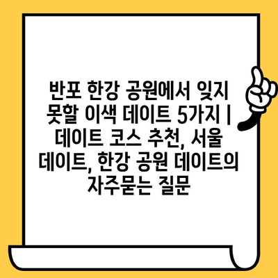 반포 한강 공원에서 잊지 못할 이색 데이트 5가지 | 데이트 코스 추천, 서울 데이트, 한강 공원 데이트