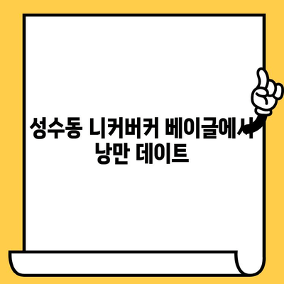 성수동 니커버커 베이글 데이트| 편안함과 맛, 그리고 분위기까지 완벽하게 즐기는 코스 | 데이트 코스 추천, 성수동 맛집, 베이글 맛집, 분위기 좋은 카페