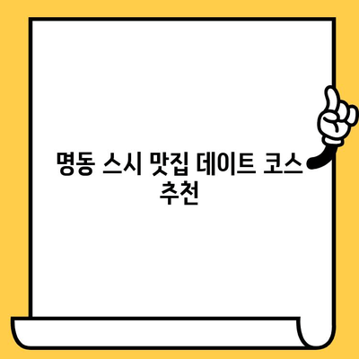 명동 스시 맛집 데이트 코스 추천| 로맨틱한 분위기부터 가성비까지 | 명동, 데이트, 스시, 맛집, 추천