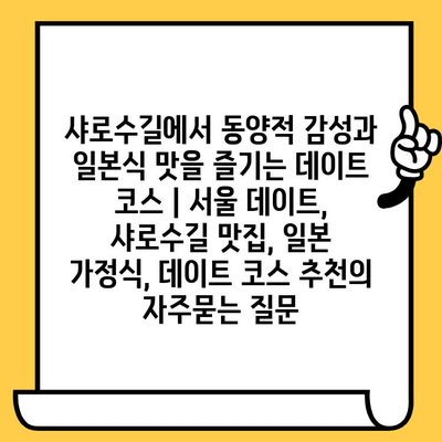 샤로수길에서 동양적 감성과 일본식 맛을 즐기는 데이트 코스 | 서울 데이트, 샤로수길 맛집, 일본 가정식, 데이트 코스 추천