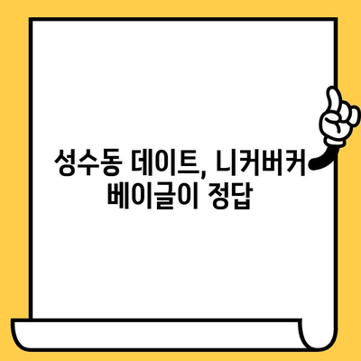 성수동 니커버커 베이글 데이트| 편안함과 맛, 그리고 분위기까지 완벽하게 즐기는 코스 | 데이트 코스 추천, 성수동 맛집, 베이글 맛집, 분위기 좋은 카페