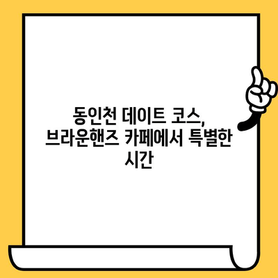 동인천 브라운핸즈 카페 데이트| 커피 한 잔과 함께 즐기는 로맨틱 시간 | 동인천 데이트, 브라운핸즈 커피, 분위기 좋은 카페