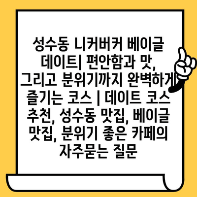 성수동 니커버커 베이글 데이트| 편안함과 맛, 그리고 분위기까지 완벽하게 즐기는 코스 | 데이트 코스 추천, 성수동 맛집, 베이글 맛집, 분위기 좋은 카페