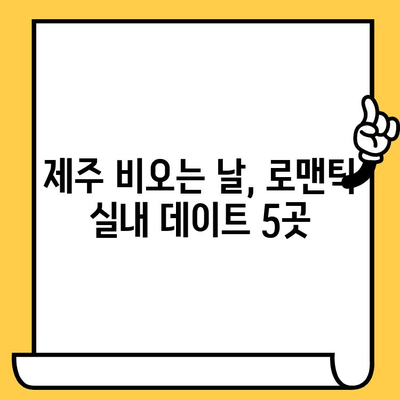 제주 비오는 날 실내 데이트 코스 추천| 로맨틱 & 낭만 가득한 5곳 | 제주도, 데이트, 비오는날, 실내데이트, 추천