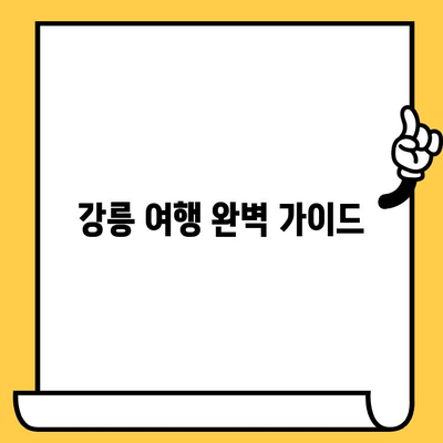 강릉 여행 완벽 가이드| 볼거리, 먹거리, 데이트 장소 추천 | 강릉 여행 코스, 강릉 맛집, 강릉 데이트