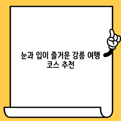 강릉 여행 완벽 가이드| 볼거리, 먹거리, 데이트 장소 추천 | 강릉 여행 코스, 강릉 맛집, 강릉 데이트