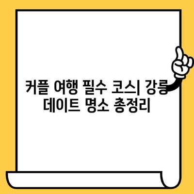 강릉 여행 완벽 가이드| 볼거리, 먹거리, 데이트 장소 추천 | 강릉 여행 코스, 강릉 맛집, 강릉 데이트