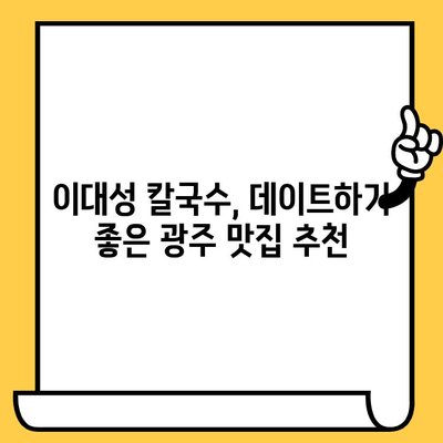 광주 칼국수 데이트 코스| 이대성의 진면목에서 시원함 즐기기 | 광주 맛집, 데이트 코스, 칼국수 맛집