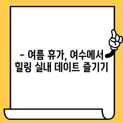 여름 더위를 피해 떠나는 여수 실내 데이트| 낭만 가득한 추억 만들기 | 여수 여행, 실내 데이트, 커플 여행, 힐링 여행