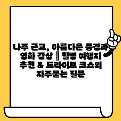 나주 근교, 아름다운 풍경과 영화 감상 | 힐링 여행지 추천 & 드라이브 코스