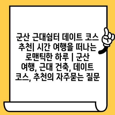 군산 근대쉼터 데이트 코스 추천| 시간 여행을 떠나는 로맨틱한 하루 | 군산 여행, 근대 건축, 데이트 코스, 추천