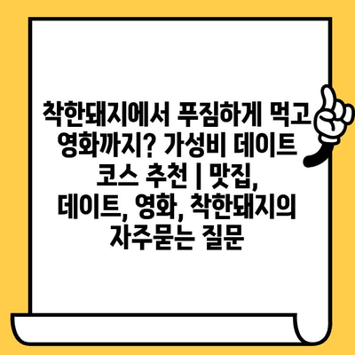 착한돼지에서 푸짐하게 먹고 영화까지? 가성비 데이트 코스 추천 | 맛집, 데이트, 영화, 착한돼지