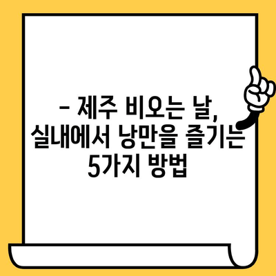 제주 비오는 날 실내 데이트 꿀팁| 숨겨진 보석 같은 장소 5곳 | 제주도, 실내 데이트, 비오는 날, 데이트 코스, 추천