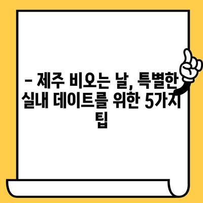 제주 비오는 날 실내 데이트 꿀팁| 숨겨진 보석 같은 장소 5곳 | 제주도, 실내 데이트, 비오는 날, 데이트 코스, 추천