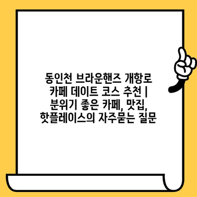 동인천 브라운핸즈 개항로 카페 데이트 코스 추천 | 분위기 좋은 카페, 맛집, 핫플레이스