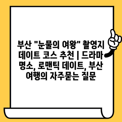 부산 "눈물의 여왕" 촬영지 데이트 코스 추천 | 드라마 명소, 로맨틱 데이트, 부산 여행