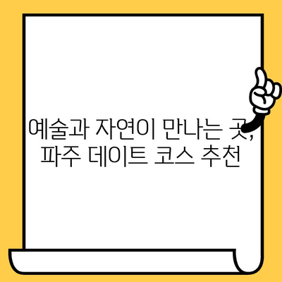 파주 데이트 코스 추천| 헤이리 예술마을 & 임진각에서 낭만 가득한 하루 | 파주 가볼 만한 곳, 커플 여행, 데이트 코스, 로맨틱