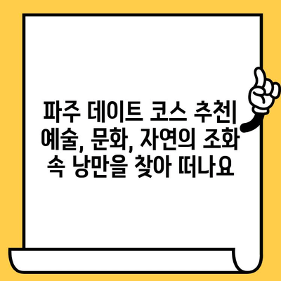 파주 데이트 코스 추천| 예술, 문화, 자연의 조화 속 낭만을 찾아 떠나요 | 파주 데이트, 가볼만한곳, 데이트 코스, 커플 여행