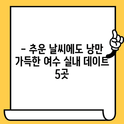 여수 실내 데이트 코스 추천| 낭만 가득한 5곳 | 여수 데이트, 실내 데이트, 커플 여행, 겨울 데이트