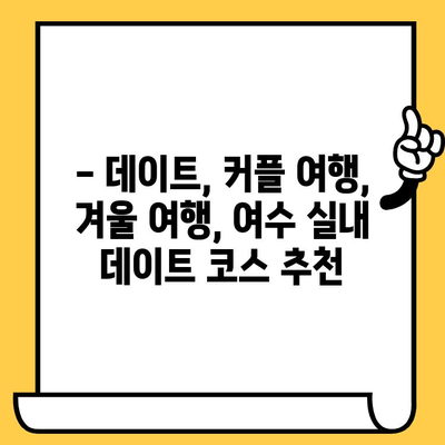 여수 실내 데이트 코스 추천| 낭만 가득한 5곳 | 여수 데이트, 실내 데이트, 커플 여행, 겨울 데이트