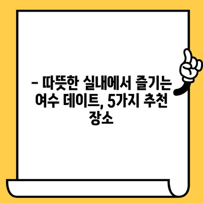 여수 실내 데이트 코스 추천| 낭만 가득한 5곳 | 여수 데이트, 실내 데이트, 커플 여행, 겨울 데이트