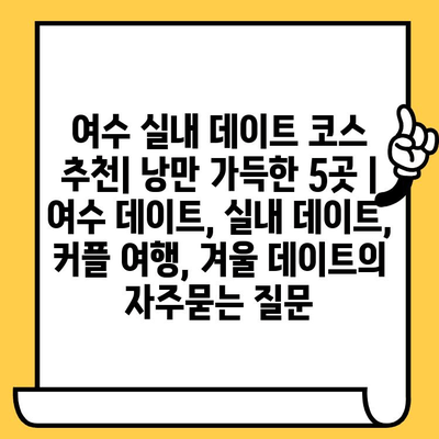 여수 실내 데이트 코스 추천| 낭만 가득한 5곳 | 여수 데이트, 실내 데이트, 커플 여행, 겨울 데이트