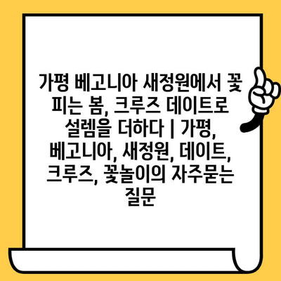 가평 베고니아 새정원에서 꽃 피는 봄, 크루즈 데이트로 설렘을 더하다 | 가평, 베고니아, 새정원, 데이트, 크루즈, 꽃놀이