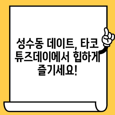 성수동 데이트 코스 추천| 타코 튜즈데이에서 타코 데이트 | 성수동 맛집, 데이트, 타코, 핫플