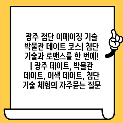 광주 첨단 이메이징 기술 박물관 데이트 코스| 첨단 기술과 로맨스를 한 번에! | 광주 데이트, 박물관 데이트, 이색 데이트, 첨단 기술 체험