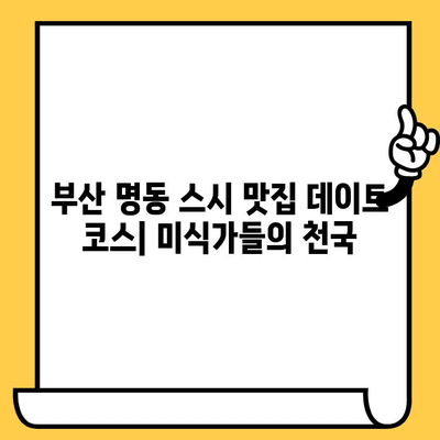 부산 명동 스시 맛집 데이트 코스| 미식가들의 천국 | 부산 데이트, 스시 맛집 추천, 로맨틱 코스