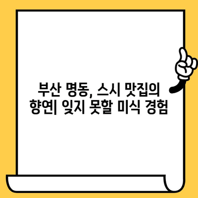 부산 명동 스시 맛집 데이트 코스| 미식가들의 천국 | 부산 데이트, 스시 맛집 추천, 로맨틱 코스