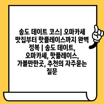 송도 데이트 코스| 오마카세 맛집부터 핫플레이스까지 완벽 정복 | 송도 데이트, 오마카세, 핫플레이스, 가볼만한곳, 추천